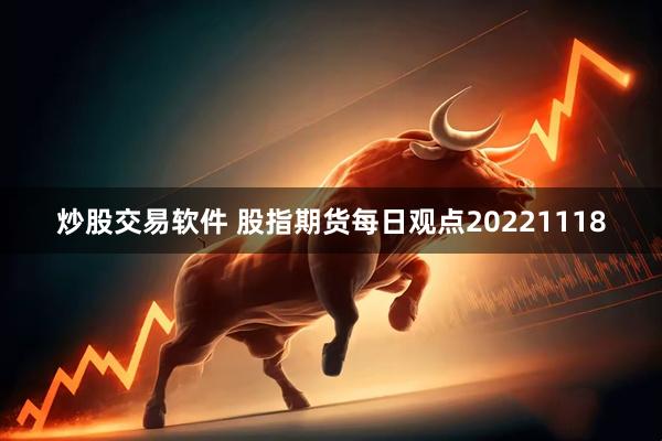 炒股交易软件 股指期货每日观点20221118