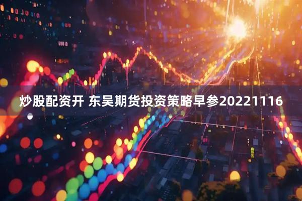 炒股配资开 东吴期货投资策略早参20221116