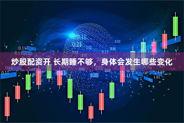 炒股配资开 长期睡不够，身体会发生哪些变化