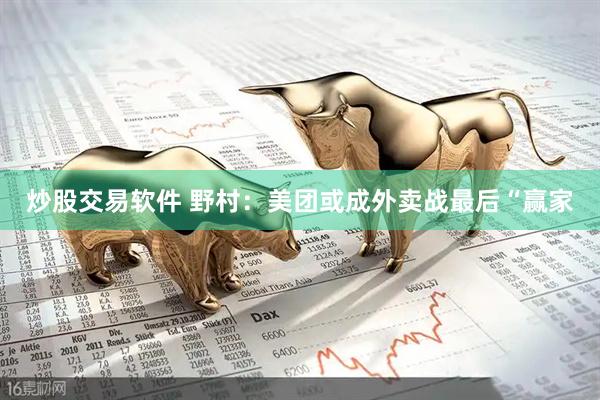 炒股交易软件 野村：美团或成外卖战最后“赢家