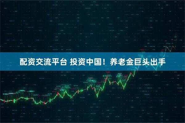 配资交流平台 投资中国！养老金巨头出手