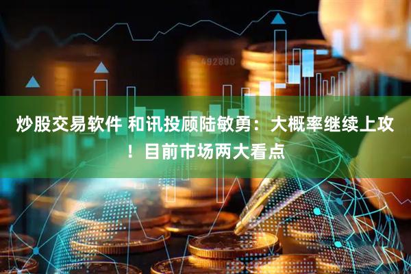 炒股交易软件 和讯投顾陆敏勇：大概率继续上攻！目前市场两大看点
