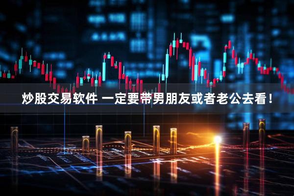炒股交易软件 一定要带男朋友或者老公去看！