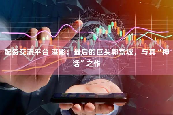 配资交流平台 港影：最后的巨头郭富城，与其“神话”之作