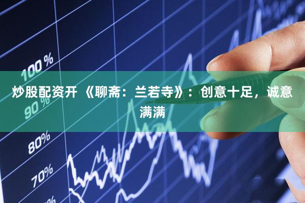 炒股配资开 《聊斋：兰若寺》：创意十足，诚意满满