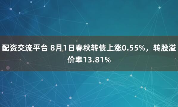 配资交流平台 8月1日春秋转债上涨0.55%，转股溢价率13.81%