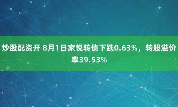 炒股配资开 8月1日家悦转债下跌0.63%，转股溢价率39.53%