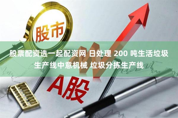 股票配资选一起配资网 日处理 200 吨生活垃圾生产线中意机械 垃圾分拣生产线