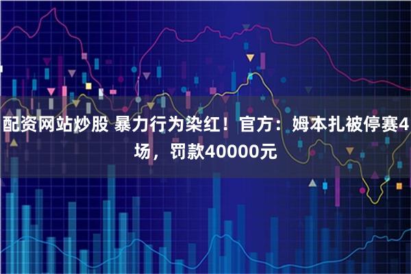 配资网站炒股 暴力行为染红！官方：姆本扎被停赛4场，罚款40000元