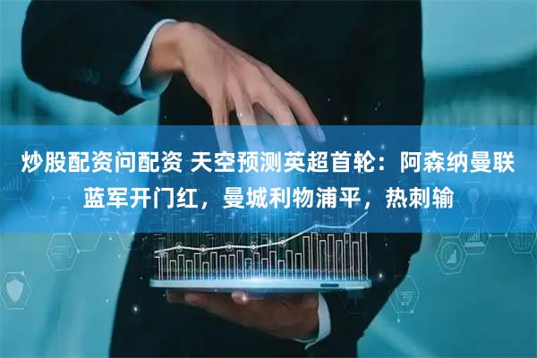 炒股配资问配资 天空预测英超首轮：阿森纳曼联蓝军开门红，曼城利物浦平，热刺输