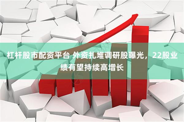 杠杆股市配资平台 外资扎堆调研股曝光，22股业绩有望持续高增长